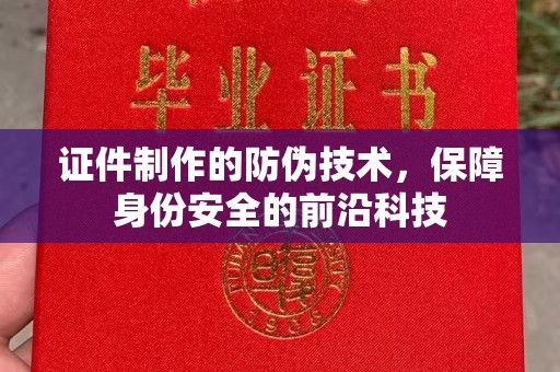 南湖证件制作的防伪技术，保障身份安全的前沿科技